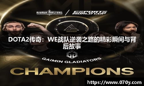 DOTA2传奇：WE战队逆袭之路的精彩瞬间与背后故事