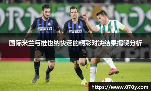 国际米兰与维也纳快速的精彩对决结果揭晓分析