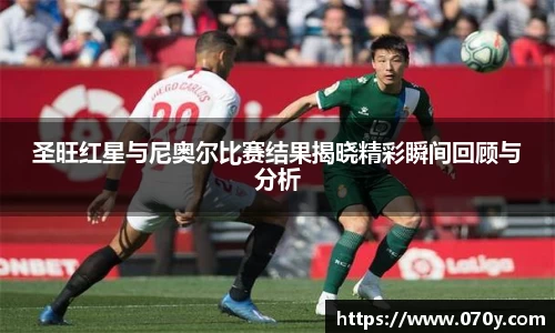 圣旺红星与尼奥尔比赛结果揭晓精彩瞬间回顾与分析
