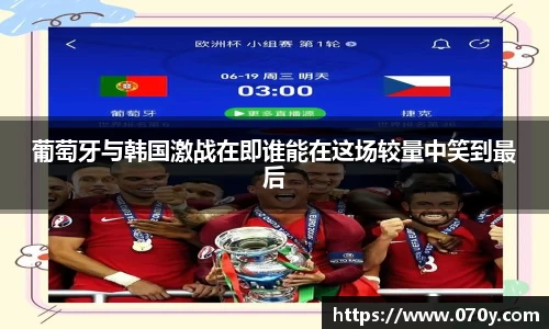 葡萄牙与韩国激战在即谁能在这场较量中笑到最后